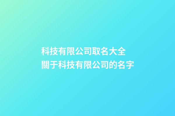 科技有限公司取名大全 關于科技有限公司的名字-第1張-公司起名-玄機派